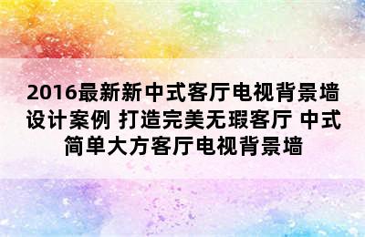 2016最新新中式客厅电视背景墙设计案例 打造完美无瑕客厅 中式简单大方客厅电视背景墙